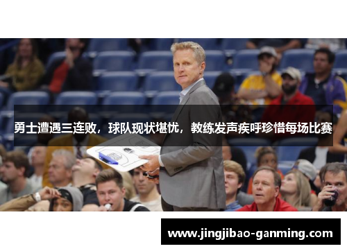 勇士遭遇三连败，球队现状堪忧，教练发声疾呼珍惜每场比赛