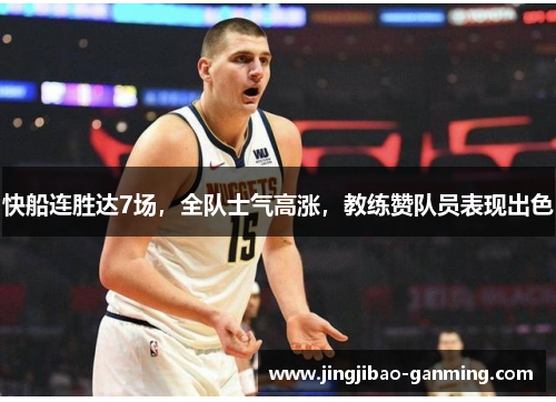 快船连胜达7场，全队士气高涨，教练赞队员表现出色