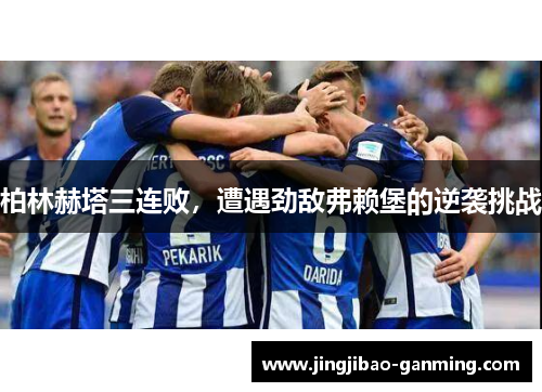 柏林赫塔三连败，遭遇劲敌弗赖堡的逆袭挑战