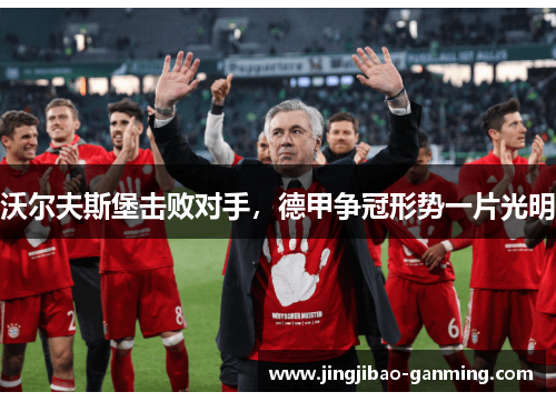 沃尔夫斯堡击败对手，德甲争冠形势一片光明