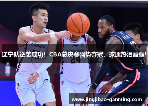 辽宁队逆袭成功！CBA总决赛强势夺冠，球迷热泪盈眶！