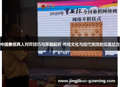 中国象棋真人对弈技巧与策略解析 传统文化与现代竞技的完美结合